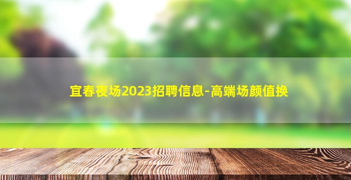 宜春夜场2023招聘信息-高端场颜值换